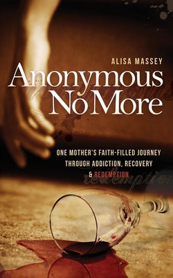Anonymous No More: One Mother's Faith-Filled Journey Through Addiction, Recovery & Redemption Paperback Morgan James Publishing