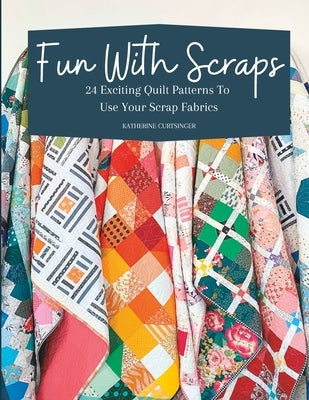 Fun with Scraps: 24 Fun Quilt Patterns To Use Up Your Scrap Fabrics Paperback Independently Published