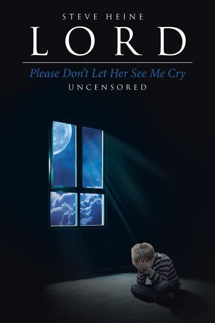 Lord Please Don't Let Her See Me Cry: Uncensored Paperback Christian Faith Publishing, Inc