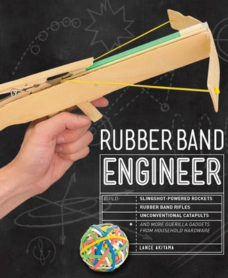 Rubber Band Engineer: Build Slingshot Powered Rockets, Rubber Band Rifles, Unconventional Catapults, and More Guerrilla Gadgets from Househo Paperback Rockport Publishers