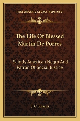 The Life Of Blessed Martin De Porres: Saintly American Negro And Patron Of Social Justice Paperback Kessinger Publishing