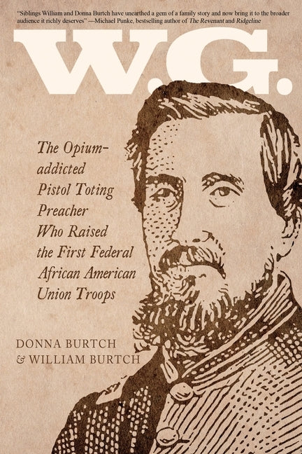W.G.: The Opium-addicted Pistol Toting Preacher Who Raised the First Federal African American Union Troops Paperback Sunbury Press, Inc.