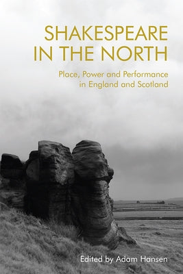 Shakespeare in the North: Place, Politics and Performance in England and Scotland Paperback Edinburgh University Press