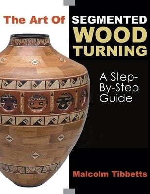 The Art of Segmented Wood Turning: A Step-By-Step Guide Paperback Linden Publishing