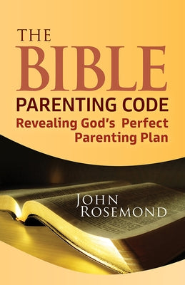 The Bible Parenting Code: Revealing God's Perfect Parenting Plan Paperback Carpenter's Son Publishing