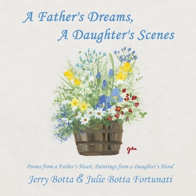 A Father's Dreams, a Daughter's Scenes: Poems from a Father's Heart, Paintings from a Daughter's Hand Paperback WestBow Press