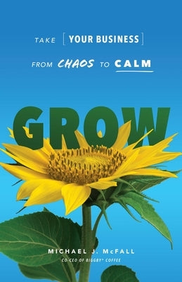 Grow: Take Your Business from Chaos to Calm Paperback Inc. Original