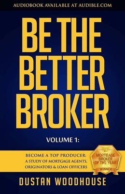 Be the Better Broker, Volume 1: Become a Top Producer: A Study of Mortgage Agents, Originators & Loan Officers Paperback Lioncrest Publishing