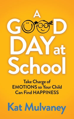 A Good Day at School: Take Charge of Emotions So Your Child Can Find Happiness Paperback Morgan James Publishing