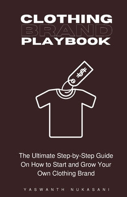 Clothing Brand Playbook: How to Start and Grow Your Own Clothing Brand: The Ultimate Step-by-Step Guide On Idea & Planning, Garment Blanks, Des Paperback Yaswanth Nukasani