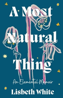 A Most Natural Thing: An Elemental Memoir by White, Lisbeth