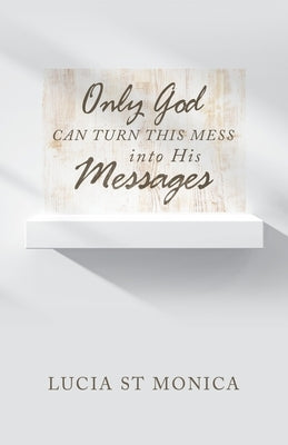 Only God Can Turn This Mess into His Messages Paperback WestBow Press