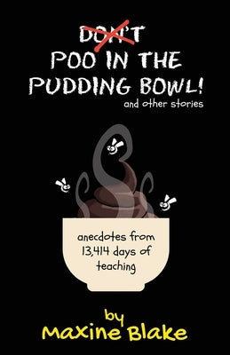 Don't Poo in the Pudding Bowl: Anecdotes from 13,414 days of teaching Paperback Maxine Blake