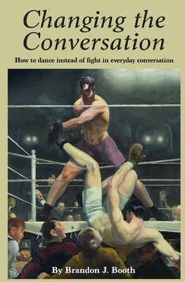 Changing the Conversation: How to dance instead of fight in everyday conversation Paperback Independently Published