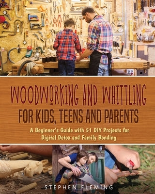 Woodworking and Whittling for Kids, Teens and Parents: A Beginner's Guide with 51 DIY Projects for Digital Detox and Family Bonding Paperback Independently Published