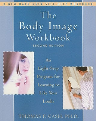 The Body Image Workbook: An Eight-Step Program for Learning to Like Your Looks by Cash, Thomas