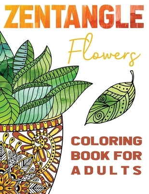 Zentangle Flowers Coloring Book For Adults: Zentangle Coloring Book with: Flowers, Trees, Succulents, Cacti and Abstract Designs Paperback Cherry Top Publishing LLC