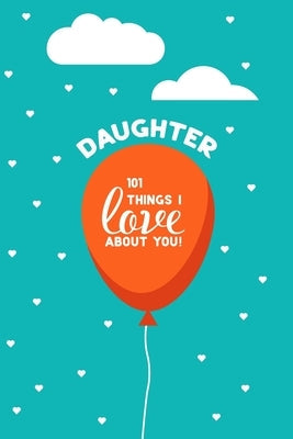 Daughter, 101 Things I Love About You: Personalized gift for your daughter, young or adult. This book is a treasure as a Valentine, birthday gift, or Paperback Independently Published