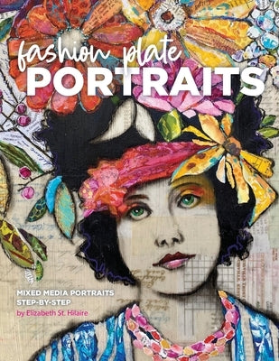 Fashion Plate Portraits: Mixed Media Portraits, Step-by-Step Elizabeth St. Hilaire Art