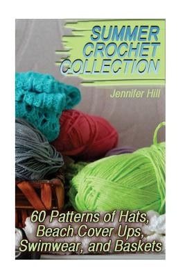 Summer Crochet Collection: 60 Patterns of Hats, Beach Cover Ups, Swimwear, and Baskets: (Crochet Patterns, Crochet Stitches) Paperback Createspace Independent Publishing Platform