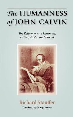 The Humanness of John Calvin: The Reformer as a Husband, Father, Pastor & Friend Paperback Solid Ground Christian Books
