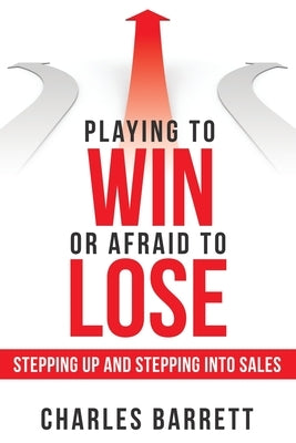 Playing to Win or Afraid to Lose: Stepping up and Stepping into Sales Paperback Archway Publishing