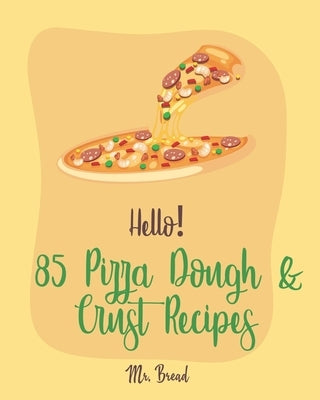 Hello! 85 Pizza Dough & Crust Recipes: Best Pizza Dough & Crust Cookbook Ever For Beginners [Cauliflower Pizza Crust Recipe, Gluten Free Italian Cookb Paperback Independently Published