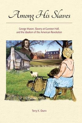 Among His Slaves: George Mason, Slavery at Gunston Hall, and the Idealism of the American Revolution Paperback Commonwealth Books, LLC