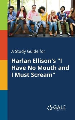 A Study Guide for Harlan Ellison's "I Have No Mouth and I Must Scream" Paperback Gale, Study Guides