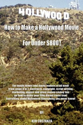 How to Make a Hollywood Movie for Under $800!: For Movie Lovers and Movie Makers of All Kind! from Steps A to Z. Contracts, Copyright, Script Writing, Paperback Authorhouse