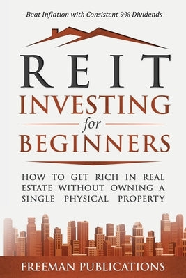 REIT Investing for Beginners: How to Get Rich in Real Estate Without Owning A Single Physical Property + Beat Inflation with Consistent 9% Dividends Paperback Freeman Publications Limited