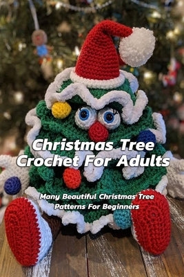 Christmas Tree Crochet For Adults: Many Beautiful Christmas Tree Patterns For Beginners: Step By Step Guide To Make Christmas Tree Crochet Paperback Independently Published