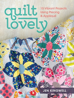 Quilt Lovely: 15 Vibrant Projects Using Piecing and Applique Fons & Porter