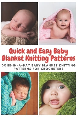 Quick and Easy Baby Blanket Knitting Patterns: Done-in-a-day Baby Blanket Knitting Patterns for Crocheters Paperback Independently Published