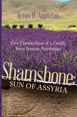Shamshone: Sun of Assyria: Five Generations of a Family from Iranian Azerbaijan Paperback Brian H Appleton