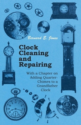 Clock Cleaning and Repairing - With a Chapter on Adding Quarter-Chimes to a Grandfather Clock Paperback Adams Press