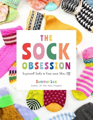 The Sock Obsession: Supercool Socks to Knit and Show Off by Lee, Summer