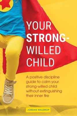 Your Strong-Willed Child: A Positive Discipline Guide to Calm Your Strong-Willed Child Without Extinguishing Their Inner Fire Paperback Elkholy