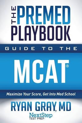 The Premed Playbook Guide to the MCAT: Maximize Your Score, Get Into Med School Paperback Next Step Test Preparation LLC