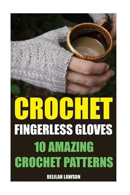 Crochet Fingerless Gloves: 10 Amazing Crochet Patterns Paperback Createspace Independent Publishing Platform