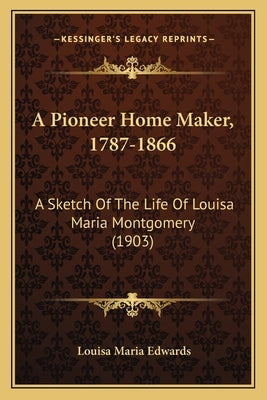 A Pioneer Home Maker, 1787-1866: A Sketch Of The Life Of Louisa Maria Montgomery (1903) Paperback Kessinger Publishing