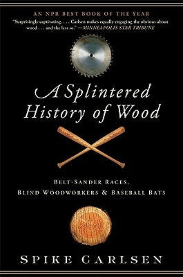 A Splintered History of Wood: Belt-Sander Races, Blind Woodworkers, and Baseball Bats Paperback Harper Perennial