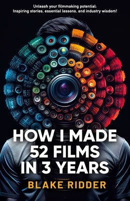 How I Made 52 Films in 3 Years Paperback Independently Published