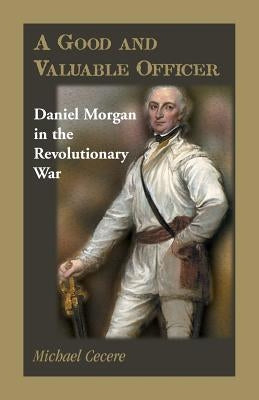 A Good and Valuable Officer: Daniel Morgan in the Revolutionary War Paperback Heritage Books