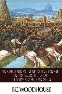 The Military Religious Orders of the Middle Ages: The Hospitallers, The Templars, The Teutonic Knights and Others Paperback Createspace Independent Publishing Platform
