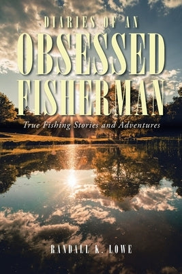Diaries of an Obsessed Fisherman: True Fishing Stories and Adventures Paperback Christian Faith Publishing, Inc