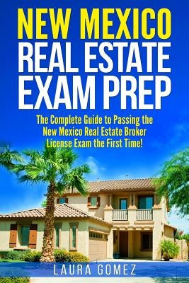 New Mexico Real Estate Exam Prep: The Complete Guide to Passing the New Mexico Real Estate Broker License Exam the First Time! Paperback Createspace Independent Publishing Platform