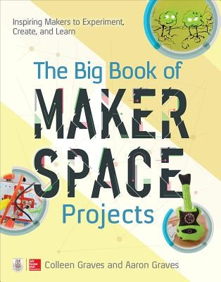 The Big Book of Makerspace Projects: Inspiring Makers to Experiment, Create, and Learn McGraw Hill Tab