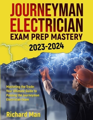 Journeyman Electrician Exam Prep Mastery 2023-2024: Mastering the Trade: Your Ultimate Guide to Passing the Journeyman Electrician Exam Paperback Richard Man