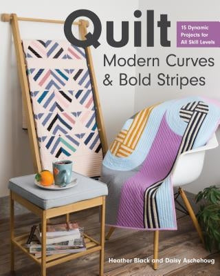 Quilt Modern Curves & Bold Stripes: 15 Dynamic Projects for All Skill Levels C&T Publishing